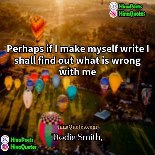 Dodie Smith Quotes | Perhaps if I make myself write I